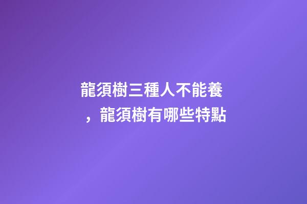 龍須樹三種人不能養，龍須樹有哪些特點